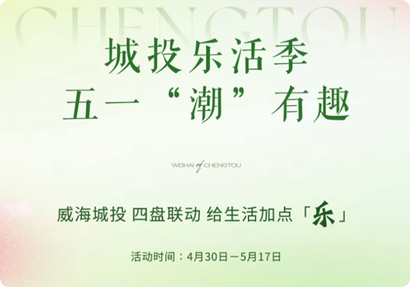 城投樂活季，五一&ldquo;潮&rdquo;有趣！威海城投，四盤聯(lián)動，給生活加點「樂」。